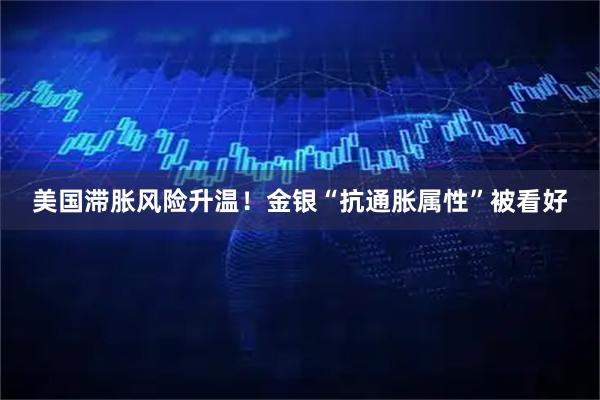 美国滞胀风险升温！金银“抗通胀属性”被看好