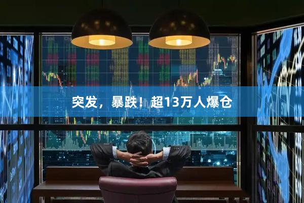突发，暴跌！超13万人爆仓