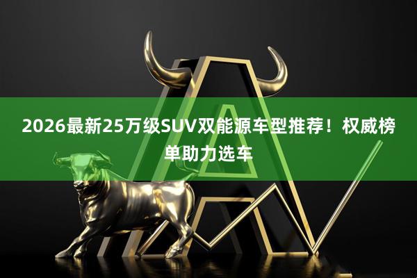 2026最新25万级SUV双能源车型推荐！权威榜单助力选车