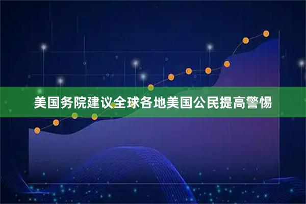 美国务院建议全球各地美国公民提高警惕