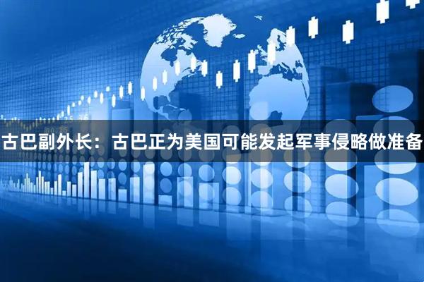 古巴副外长：古巴正为美国可能发起军事侵略做准备