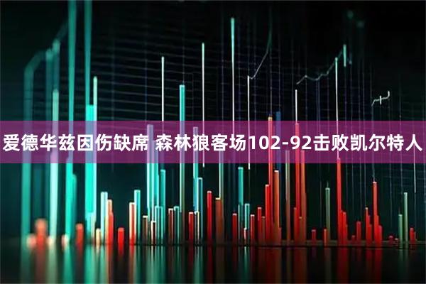 爱德华兹因伤缺席 森林狼客场102-92击败凯尔特人