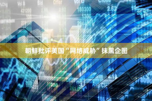 朝鲜批评美国“网络威胁”抹黑企图
