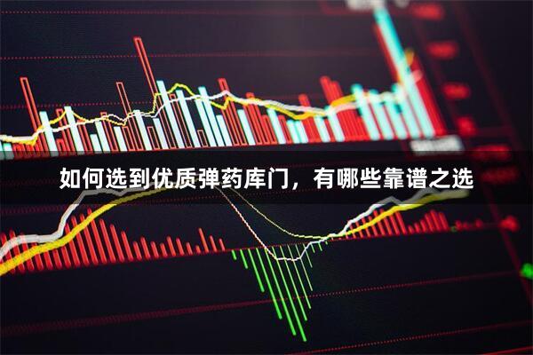 如何选到优质弹药库门，有哪些靠谱之选
