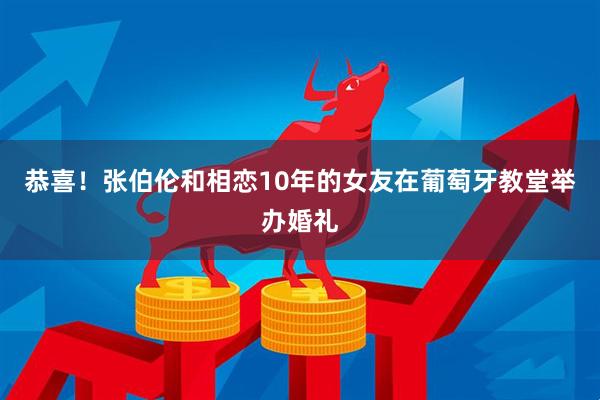 恭喜!张伯伦和相恋10年的女友在葡萄牙教堂举办婚礼