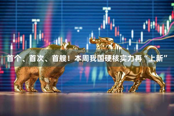 首个、首次、首艘！本周我国硬核实力再“上新”