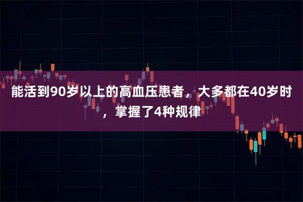 能活到90岁以上的高血压患者,大多都在40岁时,掌握了4种规律