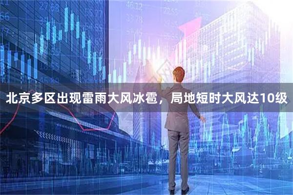 北京多区出现雷雨大风冰雹，局地短时大风达10级
