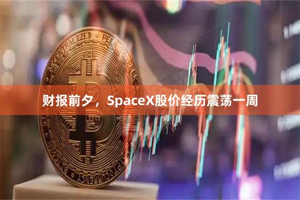 财报前夕，SpaceX股价经历震荡一周
