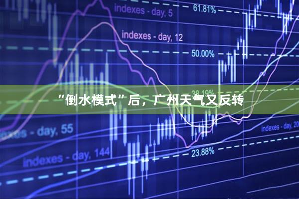 “倒水模式”后，广州天气又反转